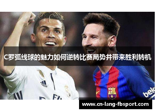C罗弧线球的魅力如何逆转比赛局势并带来胜利转机 C罗弧线球的魅力如何逆转比赛局势并带来胜利转机