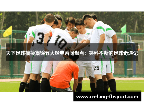 天下足球搞笑集锦五大经典瞬间盘点：笑料不断的足球奇遇记