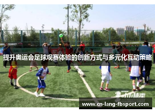 提升奥运会足球观赛体验的创新方式与多元化互动策略