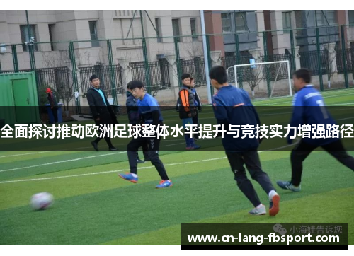 全面探讨推动欧洲足球整体水平提升与竞技实力增强路径 全面探讨推动欧洲足球整体水平提升与竞技实力增强路径