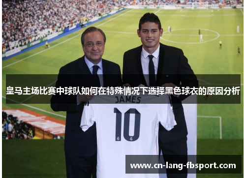 皇马主场比赛中球队如何在特殊情况下选择黑色球衣的原因分析