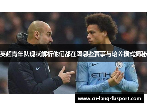 英超青年队现状解析他们都在踢哪些赛事与培养模式揭秘 英超青年队现状解析他们都在踢哪些赛事与培养模式揭秘