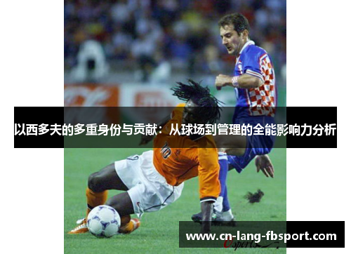 以西多夫的多重身份与贡献：从球场到管理的全能影响力分析