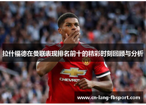 拉什福德在曼联表现排名前十的精彩时刻回顾与分析