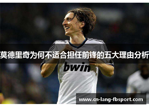 莫德里奇为何不适合担任前锋的五大理由分析 莫德里奇为何不适合担任前锋的五大理由分析