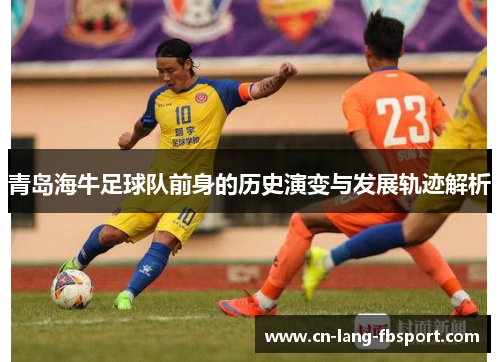 青岛海牛足球队前身的历史演变与发展轨迹解析 青岛海牛足球队前身的历史演变与发展轨迹解析