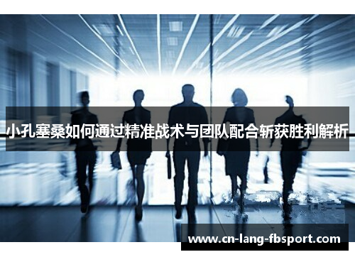 小孔塞桑如何通过精准战术与团队配合斩获胜利解析