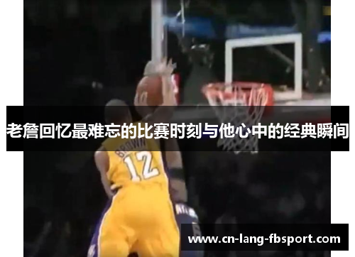 老詹回忆最难忘的比赛时刻与他心中的经典瞬间 老詹回忆最难忘的比赛时刻与他心中的经典瞬间
