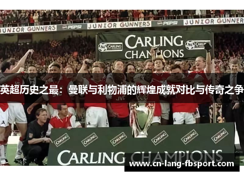 英超历史之最：曼联与利物浦的辉煌成就对比与传奇之争