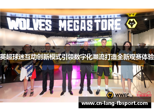 英超球迷互动创新模式引领数字化潮流打造全新观赛体验