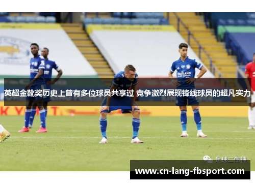 英超金靴奖历史上曾有多位球员共享过 竞争激烈展现锋线球员的超凡实力 英超金靴奖历史上曾有多位球员共享过 竞争激烈展现锋线球员的超凡实力
