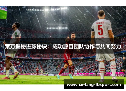 莱万揭秘进球秘诀：成功源自团队协作与共同努力