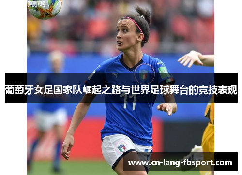 葡萄牙女足国家队崛起之路与世界足球舞台的竞技表现 葡萄牙女足国家队崛起之路与世界足球舞台的竞技表现
