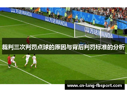 裁判三次判罚点球的原因与背后判罚标准的分析 裁判三次判罚点球的原因与背后判罚标准的分析