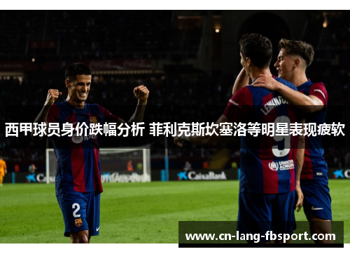 西甲球员身价跌幅分析 菲利克斯坎塞洛等明星表现疲软