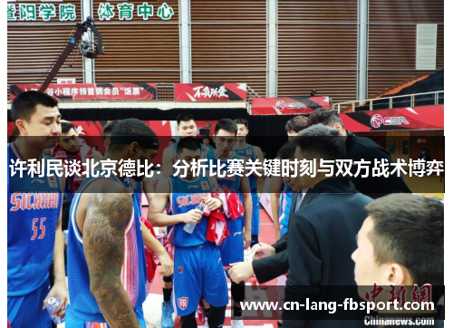 许利民谈北京德比:分析比赛关键时刻与双方战术博弈 许利民谈北京德比:分析比赛关键时刻与双方战术博弈