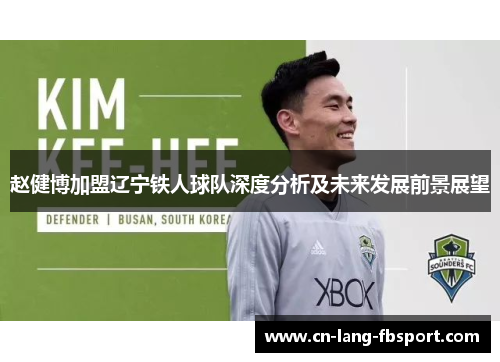 赵健博加盟辽宁铁人球队深度分析及未来发展前景展望 赵健博加盟辽宁铁人球队深度分析及未来发展前景展望