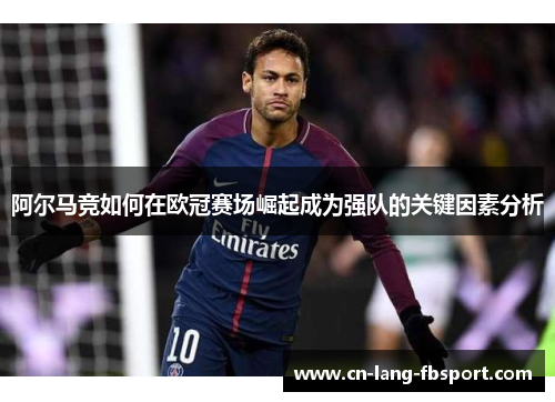 阿尔马竞如何在欧冠赛场崛起成为强队的关键因素分析