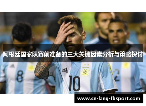 阿根廷国家队赛前准备的三大关键因素分析与策略探讨