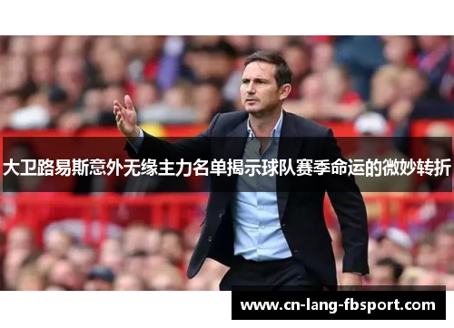 大卫路易斯意外无缘主力名单揭示球队赛季命运的微妙转折