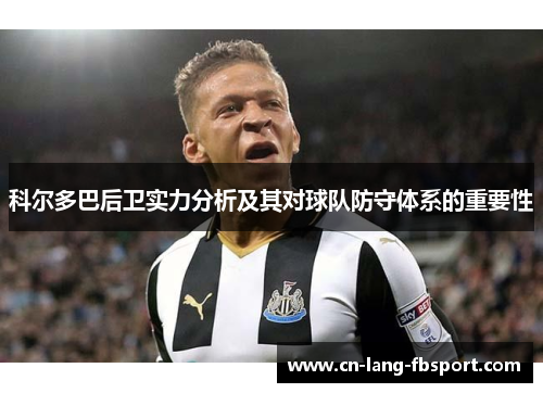科尔多巴后卫实力分析及其对球队防守体系的重要性 科尔多巴后卫实力分析及其对球队防守体系的重要性