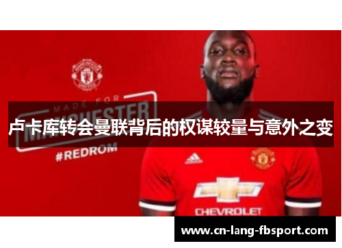 卢卡库转会曼联背后的权谋较量与意外之变