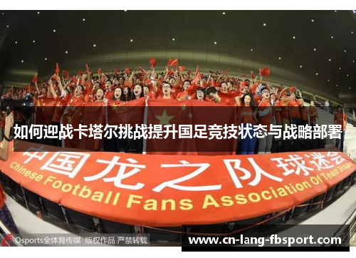 如何迎战卡塔尔挑战提升国足竞技状态与战略部署 如何迎战卡塔尔挑战提升国足竞技状态与战略部署