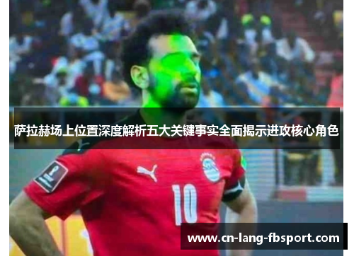 萨拉赫场上位置深度解析五大关键事实全面揭示进攻核心角色 萨拉赫场上位置深度解析五大关键事实全面揭示进攻核心角色