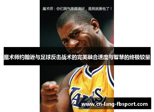 魔术师约翰逊与足球反击战术的完美融合速度与智慧的终极较量