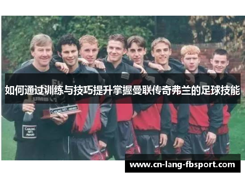 如何通过训练与技巧提升掌握曼联传奇弗兰的足球技能 如何通过训练与技巧提升掌握曼联传奇弗兰的足球技能
