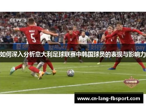 如何深入分析意大利足球联赛中韩国球员的表现与影响力