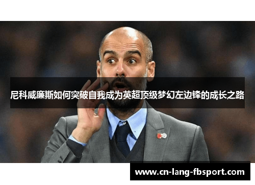 尼科威廉斯如何突破自我成为英超顶级梦幻左边锋的成长之路