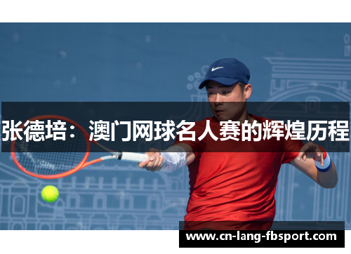 张德培：澳门网球名人赛的辉煌历程