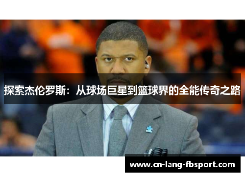 探索杰伦罗斯:从球场巨星到篮球界的全能传奇之路 探索杰伦罗斯:从球场巨星到篮球界的全能传奇之路