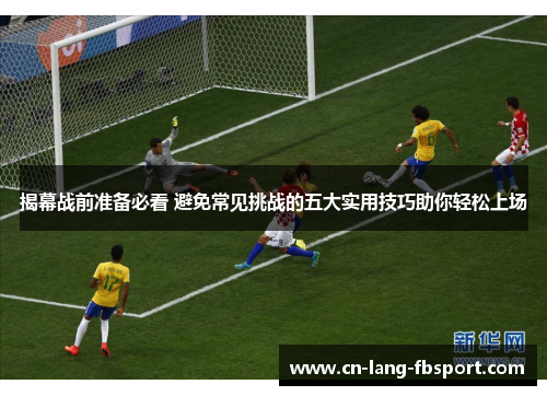 揭幕战前准备必看 避免常见挑战的五大实用技巧助你轻松上场