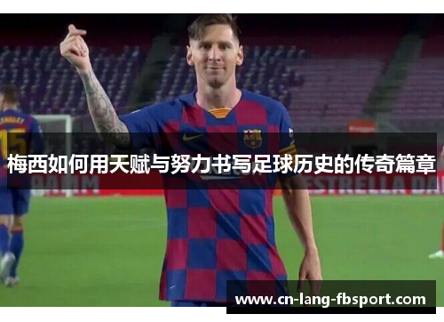 梅西如何用天赋与努力书写足球历史的传奇篇章