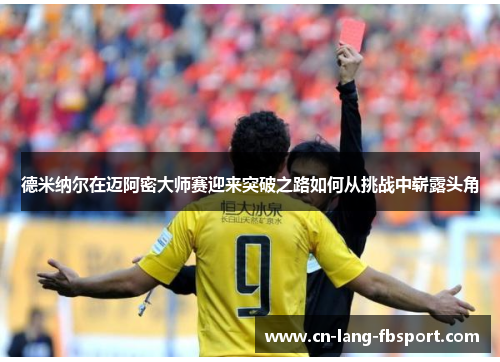 德米纳尔在迈阿密大师赛迎来突破之路如何从挑战中崭露头角