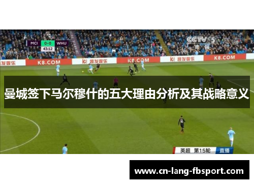 曼城签下马尔穆什的五大理由分析及其战略意义 曼城签下马尔穆什的五大理由分析及其战略意义