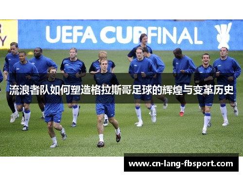 流浪者队如何塑造格拉斯哥足球的辉煌与变革历史