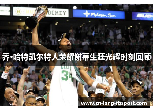 乔·哈特凯尔特人荣耀谢幕生涯光辉时刻回顾