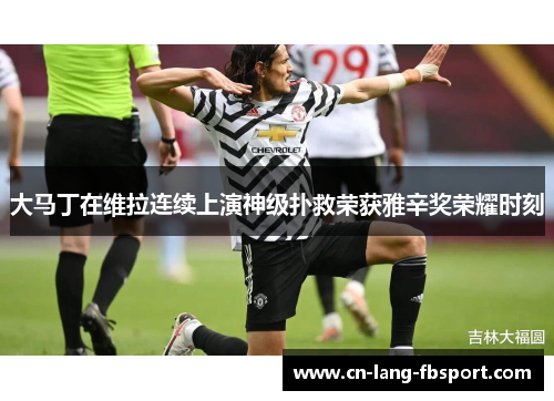 大马丁在维拉连续上演神级扑救荣获雅辛奖荣耀时刻