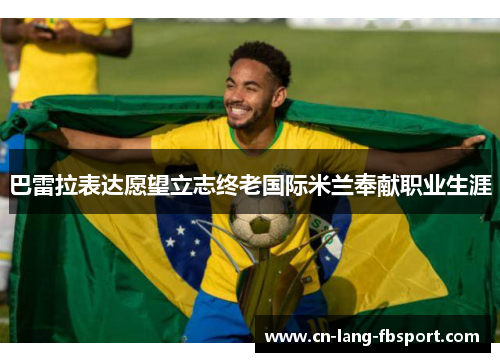 巴雷拉表达愿望立志终老国际米兰奉献职业生涯