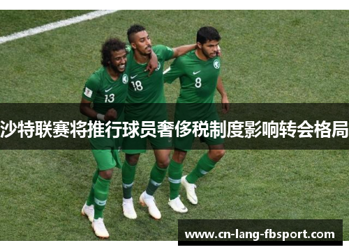 沙特联赛将推行球员奢侈税制度影响转会格局