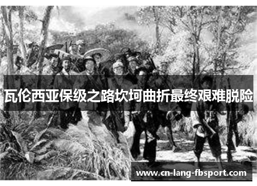 瓦伦西亚保级之路坎坷曲折最终艰难脱险