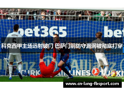 科克西甲主场远射破门 巴萨门前防守漏洞被彻底打穿