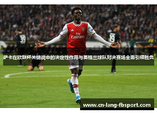 萨卡在欧联杯关键战中的决定性作用与英格兰球队对决赛场全面引领胜负