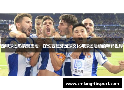 西甲球迷热情聚集地：探索西班牙足球文化与球迷活动的精彩世界