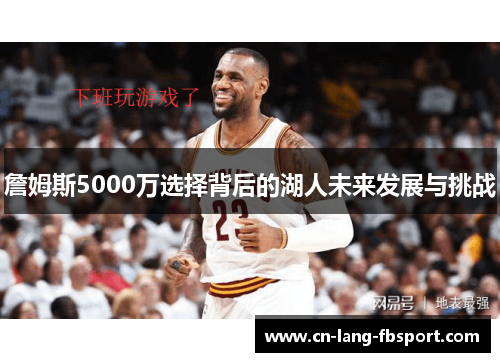 詹姆斯5000万选择背后的湖人未来发展与挑战