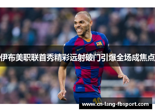 伊布美职联首秀精彩远射破门引爆全场成焦点