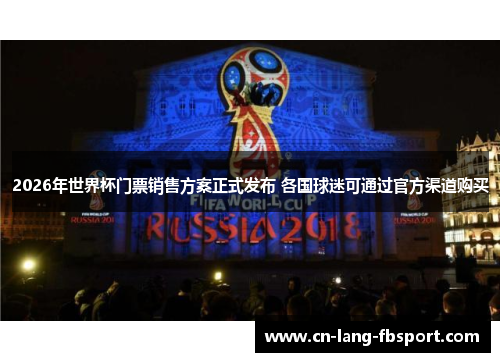 2026年世界杯门票销售方案正式发布 各国球迷可通过官方渠道购买 2026年世界杯门票销售方案正式发布 各国球迷可通过官方渠道购买
